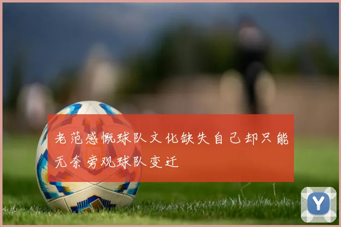 老范感慨球队文化缺失自己却只能无奈旁观球队变迁