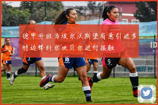 德甲升班马埃尔沃斯堡有意引进多特边锋科尔坎贝尔进行接触