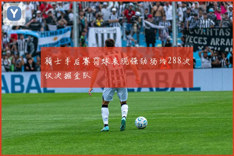 骑士季后赛罚球表现强劲场均288次仅次掘金队